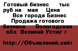 Готовый бизнес 200 тыс. руб на 9 мая. › Цена ­ 4 990 - Все города Бизнес » Продажа готового бизнеса   . Вологодская обл.,Великий Устюг г.